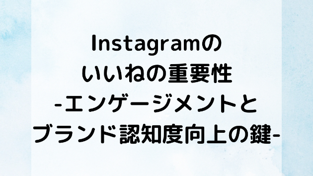 Instagramの『いいね』の重要性：エンゲージメントとブランド認知度向上の鍵