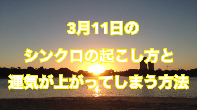 ３月１１日のシンクロの起こし方と運気が上がってしまう方法☆彡