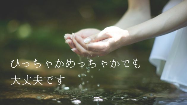 ひっちゃかめっちゃかでも、大丈夫です