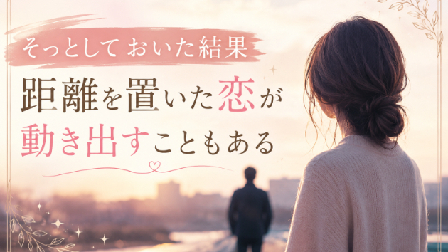 そっとしておいた結果｜距離を置いた恋が動き出すこともある