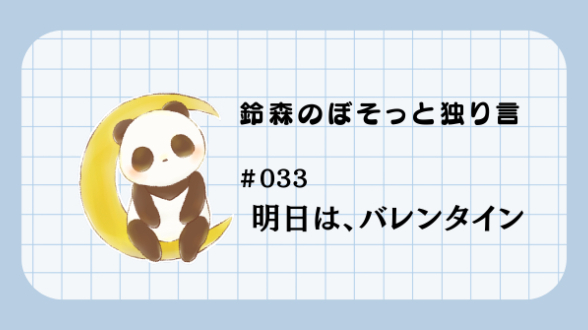 【鈴森のぼそっと独り言】＃033 明日は、バレンタイン