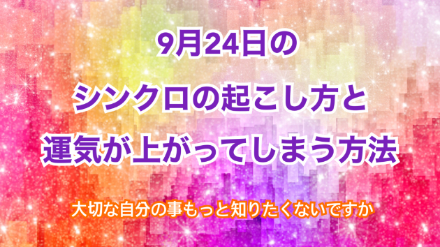 ９月２４日のシンクロの起こし方と運気が上がってしまう方法☆彡