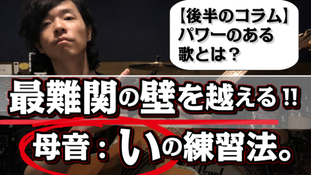 【ミックスボイスの最難関：母音「い」を克服!!】基本のフォームを身につける練習法【後半コラム：歌のパワーとは？？】
