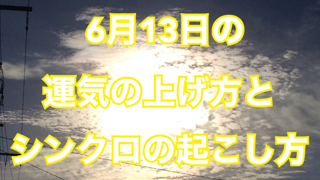 6月１３日の運気の上げ方とシンクロの起こし方☆彡