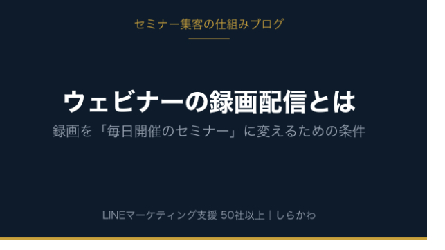ウェビナーの録画配信とは｜録画を「毎日開催のセミナー」に変えるための条件