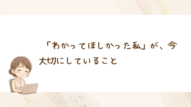 「わかってほしかった私」が、今大切にしていること