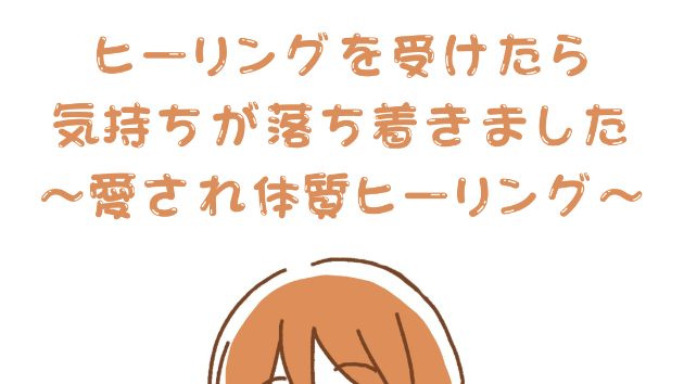 【癒やし】ヒーリングを受けたら気持ちが落ち着きました〜愛され体質ヒーリング〜