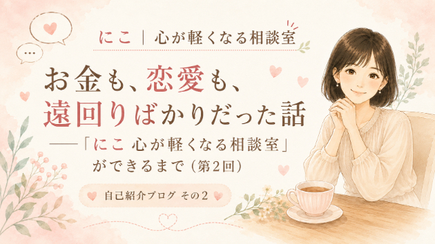 お金も、恋愛も、遠回りばかりだった話 ～「にこ 心が軽くなる相談室」ができるまで（第2回）