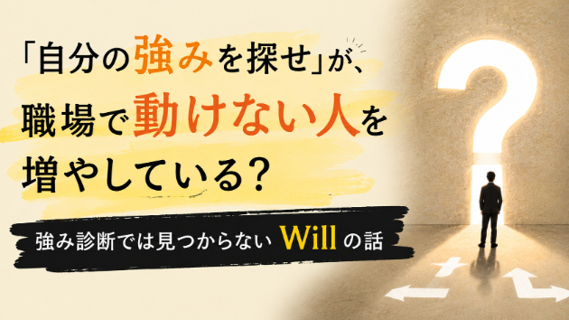 「自分の強みを探せ」が、職場で動けない人を増やしている？強み診断では見つからないWillの話