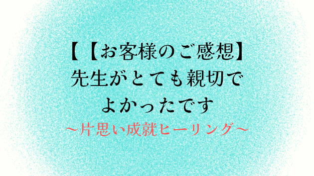 【お客様のご感想】先生がとても親切でよかったです