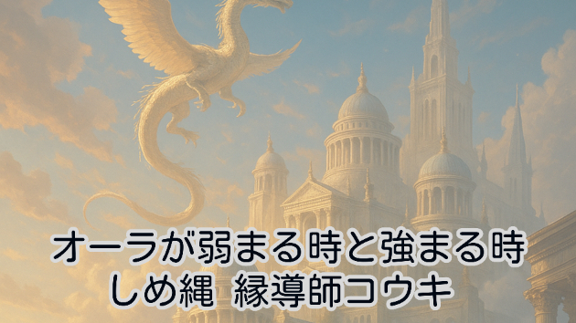 オーラが弱まる時と強まる時｜しめ縄 縁導師コウキ