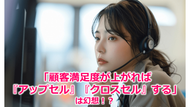 「顧客満足度が上がれば『アップセル』『クロスセル』する」は幻想！？