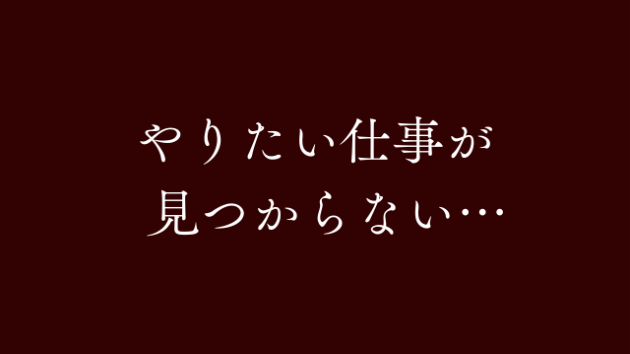 このまま一生、やりたい仕事が見つからなかったら。