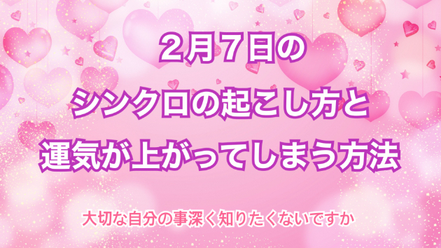 ２月７日のシンクロの起こし方と運気が上がってしまう方法☆彡