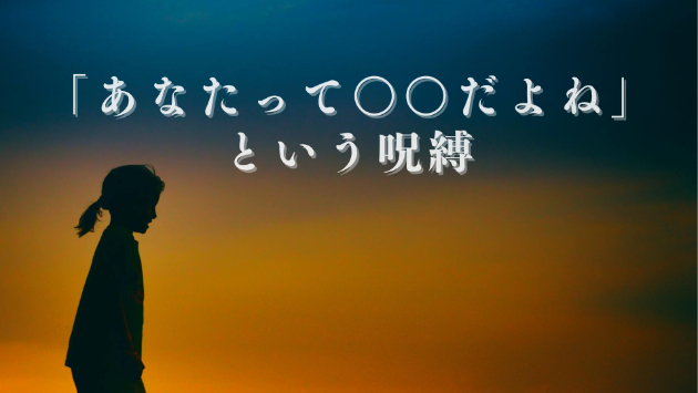 【あなたは○○だから】というレッテルを剥がそう