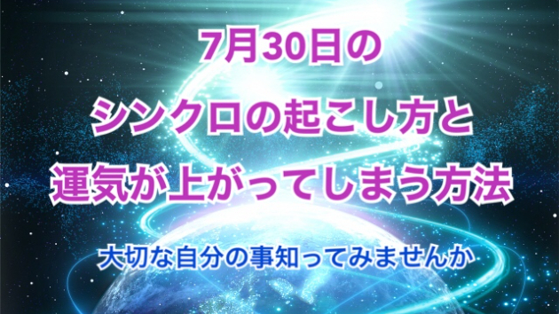 ７月３０日のシンクロの起こし方と運気が上がってしまう方法☆彡