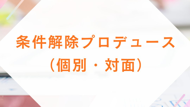 条件解除プロデュース（個別・対面）