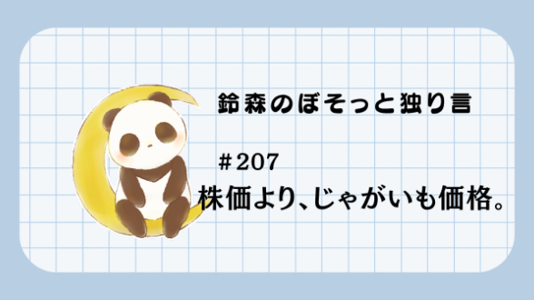 【鈴森のぼそっと独り言】＃207 株価より、じゃがいも価格。