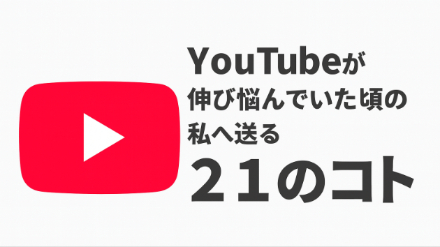 YouTubeが伸び悩んでいた頃の私へ送る２１のコト