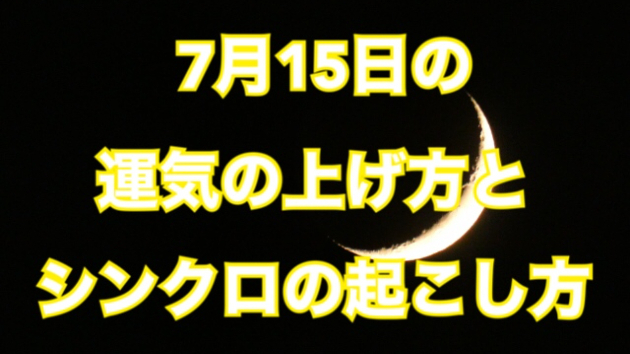 7月15日の運気の上げ方とシンクロの起こし方☆彡