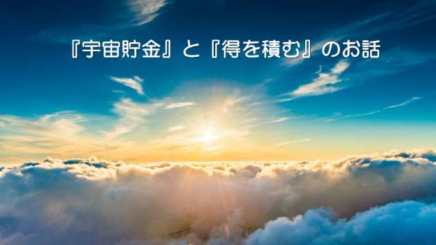 ●「宇宙貯金」と「得を積む」のお話