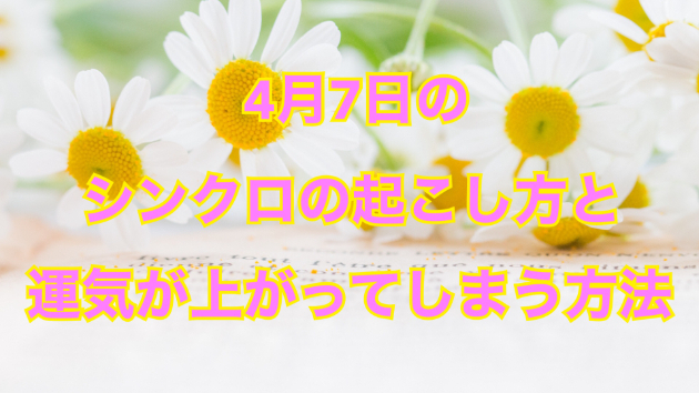 ４月７日のシンクロの起こし方と運気が上がってしまう方法☆彡
