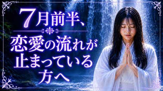 霊視鑑定・7月前半、恋愛の流れが止まっている方へ　💗