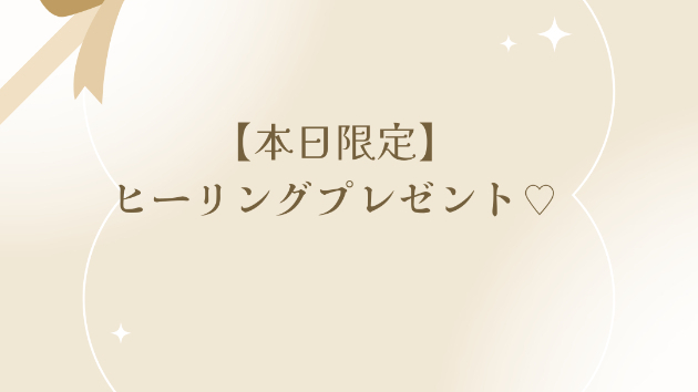 【本日限定】ヒーリングプレゼント♡