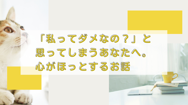 「私ってダメなの？」と思ってしまうあなたへ。心がほっとするお話