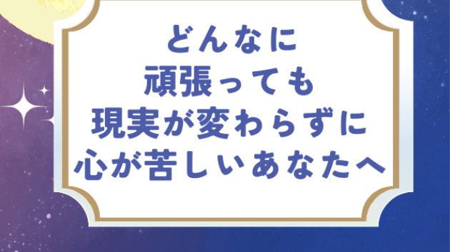 どんなに頑張っても現実が変わらずに心が苦しい方へ
