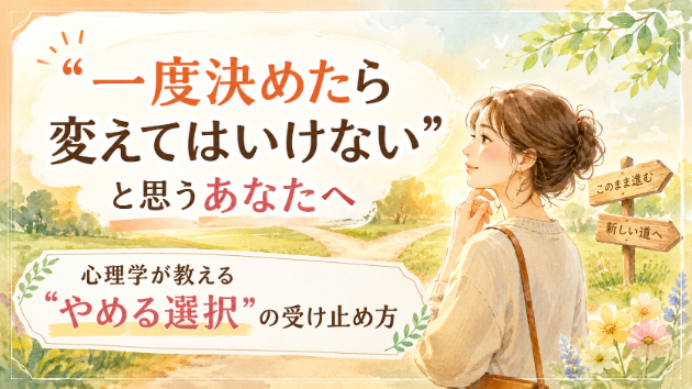 “一度決めたら変えてはいけない”と思うあなたへ。心理学が教える“やめる選択”の受け止め方