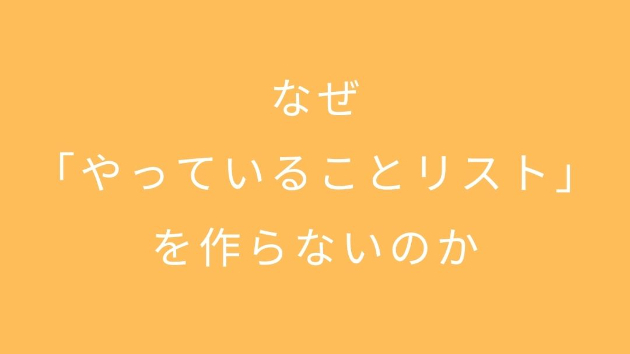 なぜ「やっていることリスト」を作らないのか