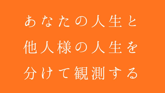 あなたの人生と、他人様の人生を分けて観測する
