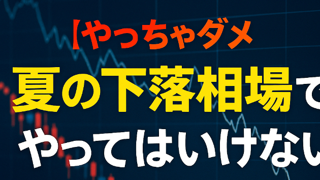 【やっちゃダメ】夏の下落相場で絶対に避けたい3つの行動【経験者が語る