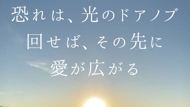 恐れは、光のドアノブ。  回せば、その先に愛が広がる。