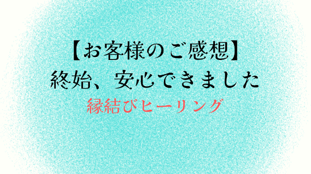 【お客様のご感想】終始、安心できました