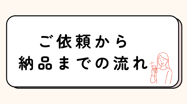  ご依頼から納品までの流れ