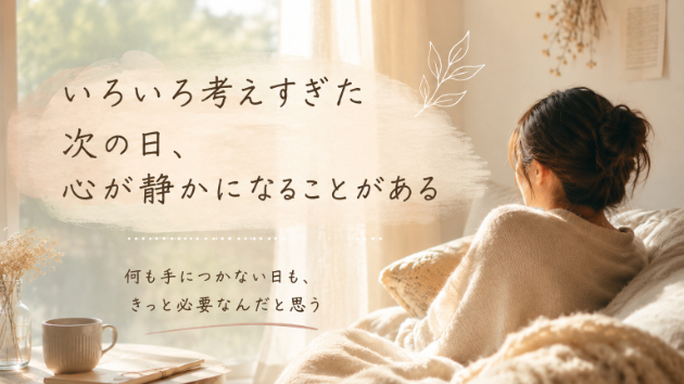 「いろいろ考えすぎた次の日、心が静かになることがある」
