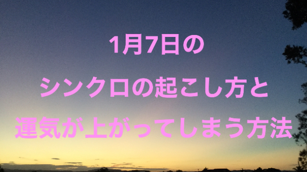 １月７日のシンクロの起こし方と運気が上がってしまう方法☆彡