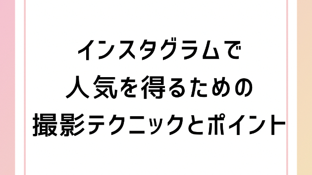 インスタグラムで人気を得るための撮影テクニックとポイント