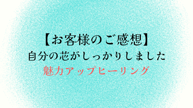 【お客様のご感想】自分の芯がしっかりしました