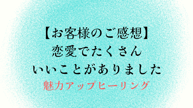 【お客様のご感想】恋愛でたくさんいいことがありました