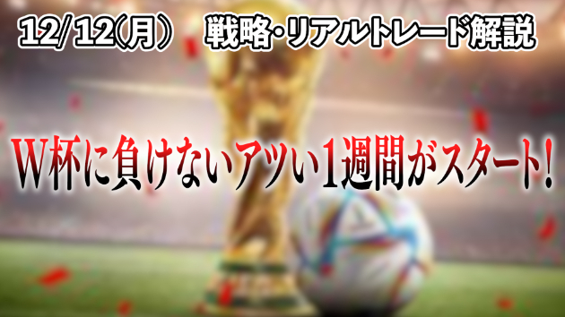 【12/12の戦略・リアルトレード】W杯に負けないアツい1週間がスタート！