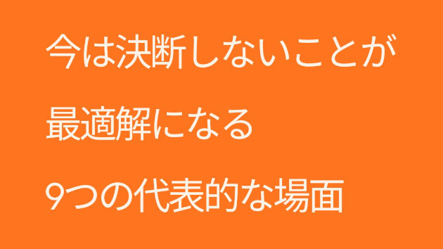 今は決断しないことが最適解になる 9つの代表的な場面