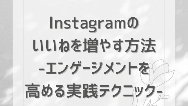 Instagramのいいねを増やす方法：エンゲージメントを高める実践テクニック