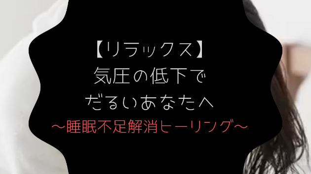 【リラックス】気圧の低下でだるいあなたへ