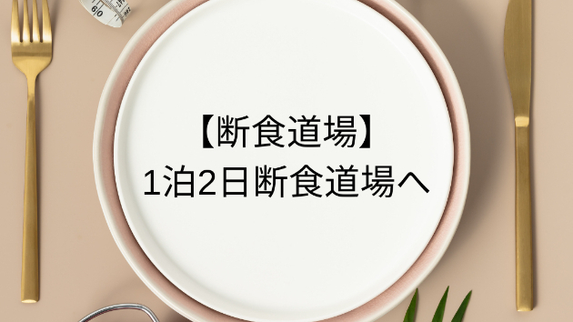 【断食道場】1泊2日断食道場へ