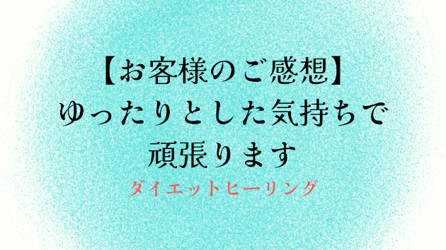 【お客様のご感想】ゆったりとした気持ちで頑張ります