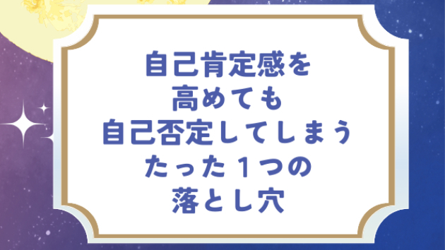 自己肯定感を高めても自己否定してしまう、たった1つの落とし穴