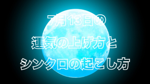 7月１３日の運気の上げ方とシンクロの起こし方☆彡